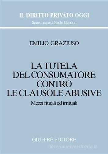 La tutela del consumatore contro le clausole abusive. Mezzi rituali ed irrituali di Emilio Graziuso edito da Giuffrè