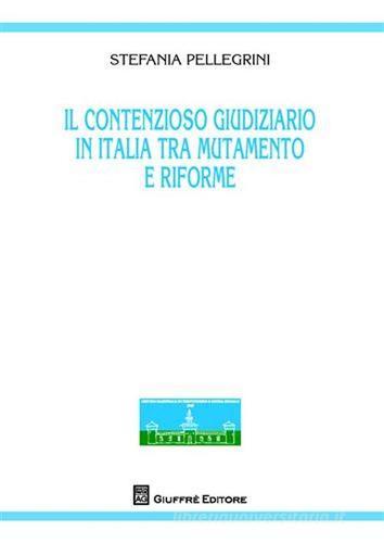 Il contenzioso giuridico in Italia tra mutamento e riforme di Stefania Pellegrini edito da Giuffrè