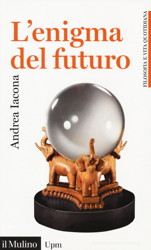 L' enigma del futuro di Andrea Iacona edito da Il Mulino