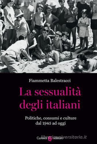 La sessualità degli italiani. Politiche, consumi e culture dal 1945 ad oggi di Fiammetta Balestracci edito da Carocci
