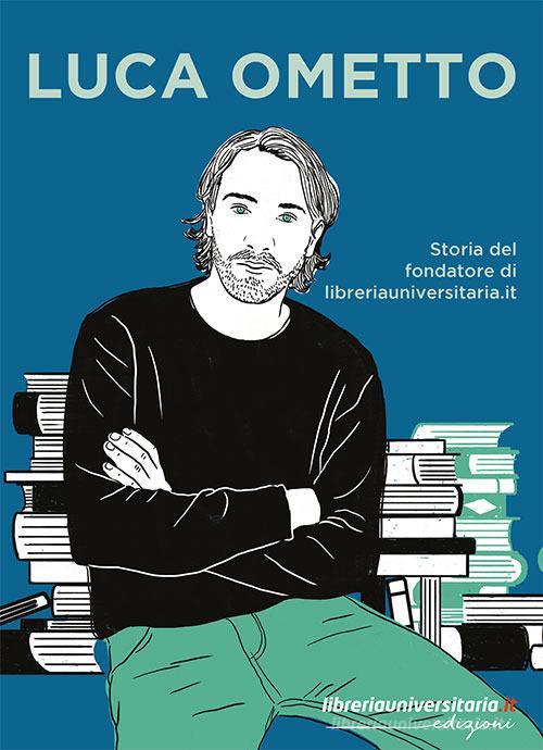 Luca Ometto. Storia del fondatore di libreriauniversitaria.it di Associazione Luca Ometto Onlus edito da libreriauniversitaria.it