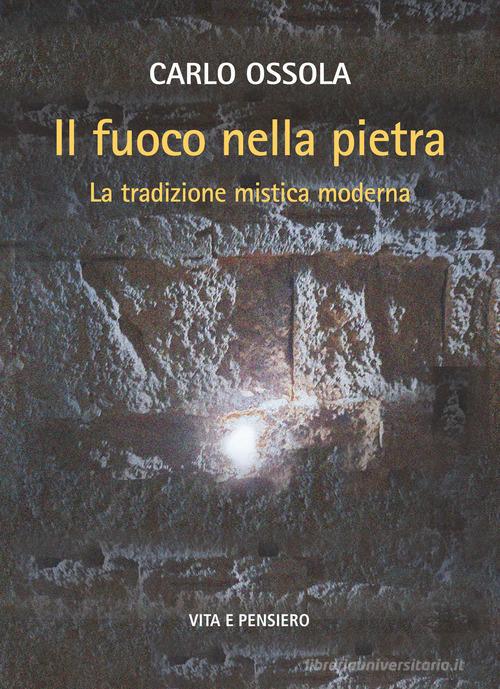 Il fuoco nella pietra. La tradizione mistica moderna di Carlo Ossola edito da Vita e Pensiero