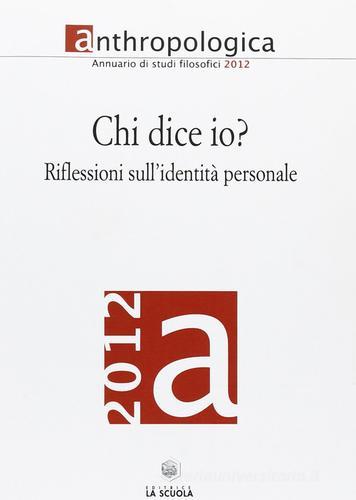 Anthropologica. Annuario di studi filosofici (2012). Chi dice io? Riflessioni sull'identità personale edito da La Scuola SEI