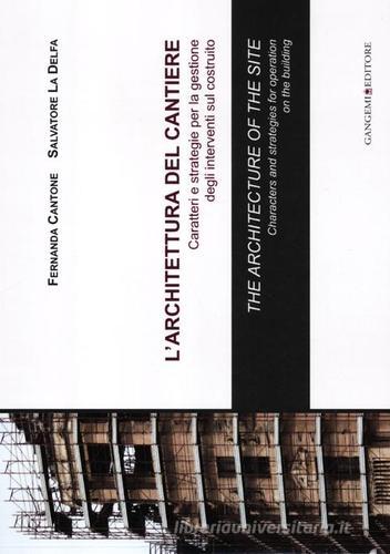 L' architettura del cantiere. Caratteri e strategie per la gestione degli interventi sul costruito. Ediz. italiana e inglese di Salvatore La Delfa, Fernanda Cantone edito da Gangemi Editore