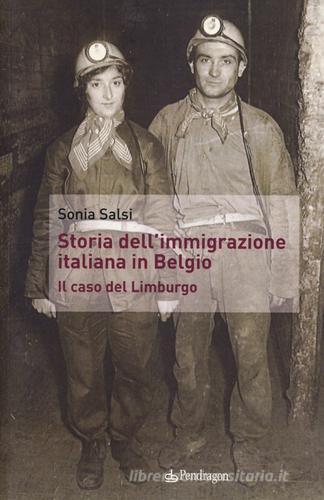 Storia dell'immigrazione italiana in Belgio. Il caso del Limburgo di Sonia Salsi edito da Pendragon