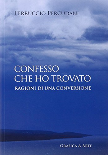 Confesso che ho trovato. Ragioni di una conversione di Ferruccio Percudani edito da Grafica e Arte