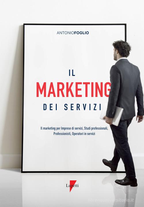 Il marketing dei servizi. Il marketing per imprese di servizi, studi professionali, professionisti, operatori in servizi di Antonio Foglio edito da Lupetti