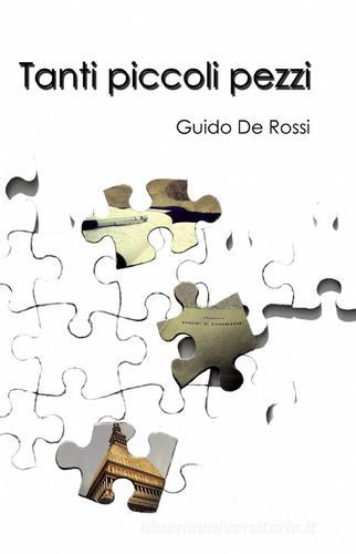 Tanti piccoli pezzi di Guido De Rossi edito da Pubblicato dall'Autore