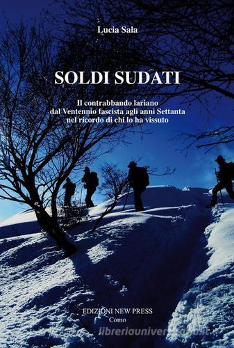 Soldi sudati. Il contrabbando lariano dal ventennio fascista agli anni settanta nel ricordo di chi lo ha vissuto di Lucia Sala edito da New Press