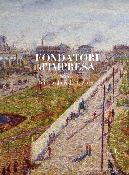 Fondatori di impresa. Storie di Cavalieri del Lavoro. Ediz. illustrata edito da Marsilio Arte