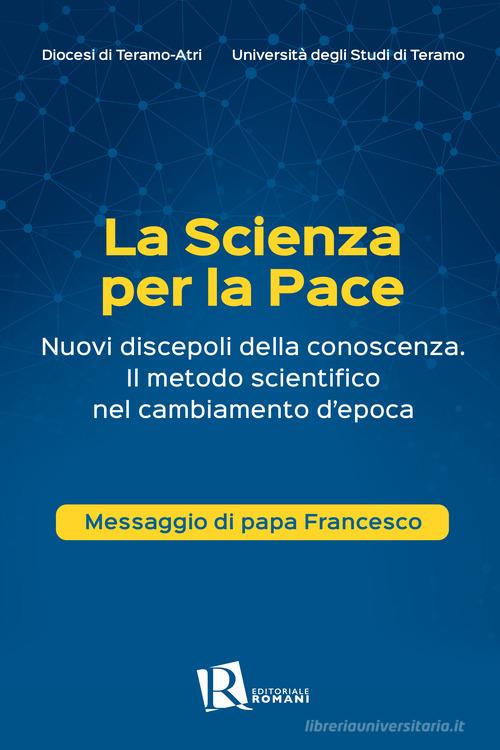 La scienza per la pace. Nuovi discepoli della conoscenza. Il metodo scientifico nel cambiamento d'epoca. Messaggio di papa Francesco edito da Editoriale Romani