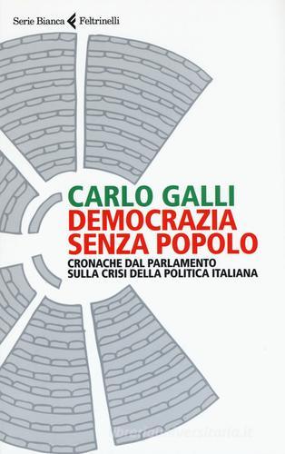 Democrazia senza popolo. Cronache dal parlamento sulla crisi della politica italiana di Carlo Galli edito da Feltrinelli