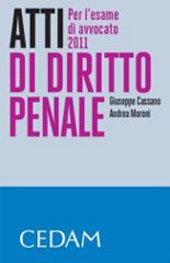 Atti di diritto penale. Per l'esame di avvocato 2011 di Giuseppe Cassano, Andrea Moroni edito da CEDAM