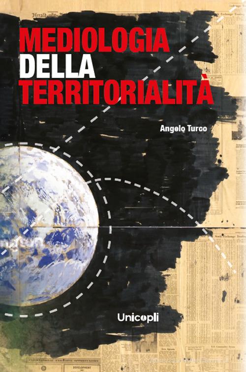 Mediologia della territorialità di Angelo Turco edito da Unicopli