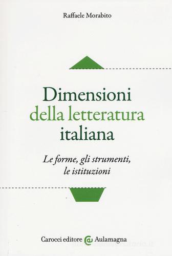 Dimensioni della letteratura italiana. Le forme, gli strumenti le istituzioni di Raffaele Morabito edito da Carocci