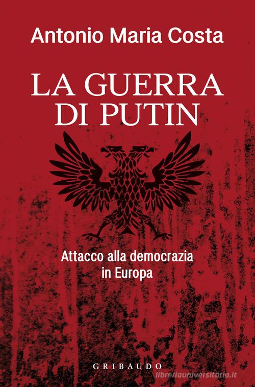 La guerra di Putin. Attacco alla democrazia in Europa di Antonio Maria Costa edito da Gribaudo