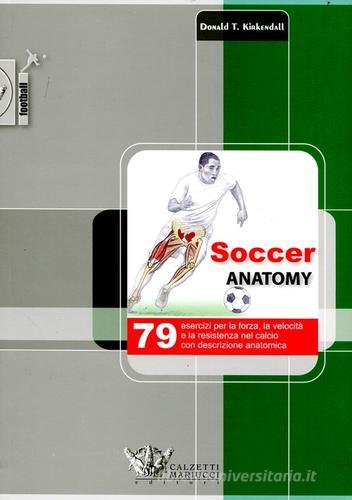 Soccer anatomy. 79 esercizi per la forza, la velocità e la resistenza nel calcio con descrizione anatomica di Donald T. Kirkendall edito da Calzetti Mariucci