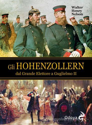 Gli Hohenzollern dal grande elettore a Guglielmo II di Walter H. Nelson edito da Odoya