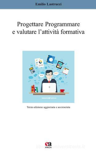 Progettare, programmare e valutare l'attività formativa di Emilio Lastrucci edito da Anicia (Roma)