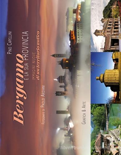 Bergamo e la sua provincia. Immagini nuove di un territorio antico di Pino Capellini, Paolo Ardiani edito da Grafica e Arte