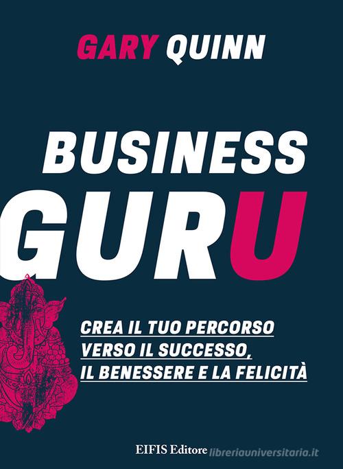 Business guru. Crea il tuo percorso verso il successo, il benessere e la felicità di Gary Quinn edito da EIFIS Editore