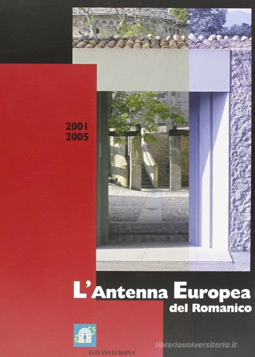L' antenna europea del romanico 2001-2005 di Gian Maria Labaa, M. Teresa Piovesan edito da Lubrina Bramani Editore