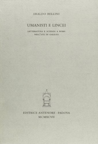 Umanisti e lincei. Letteratura e scienza a Roma nell'età di Galileo di Eraldo Bellini edito da Antenore