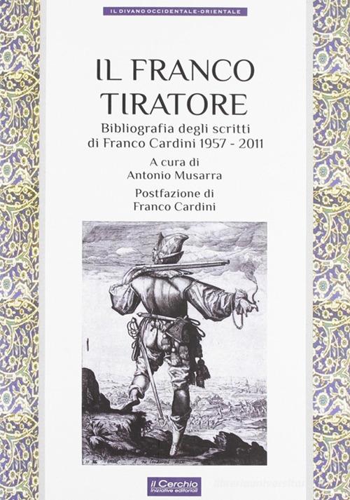Il franco tiratore. Bibliografia degli scritti di Franco Cardini (1957-2011) edito da Il Cerchio