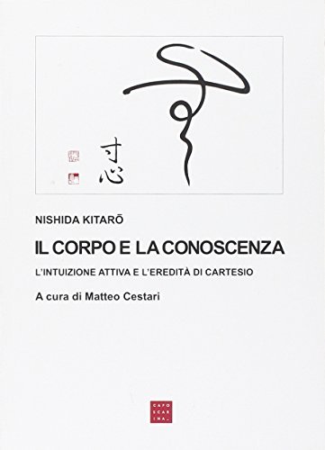 Il corpo e la conoscenza. L'intuizione attiva e l'eredità di Cartesio di Kitaro Nishida edito da Libreria Editrice Cafoscarina