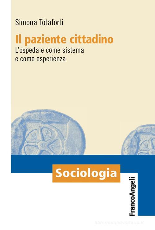 Il paziente cittadino. L'ospedale come sistema e come esperienza di Simona Totaforti edito da Franco Angeli