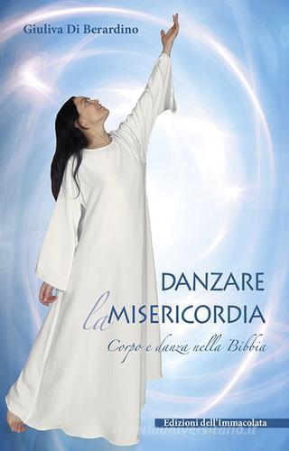 Danzare la misericordia. Corpo e danza nella Bibbia di Giuliva Di Berardino edito da Edizioni Immacolata