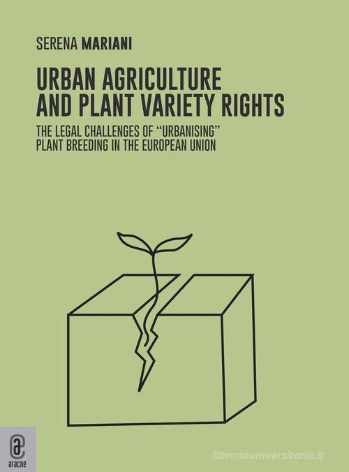 Urban agriculture and plant variety rights. The legal challenges of «urbanising» plant breeding in the European Union di Serena Mariani edito da Aracne (Genzano di Roma)