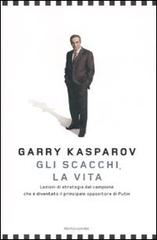 Gli scacchi, la vita. Lezione di strategia dal campione che è diventato il principale oppositore di Putin di Garry Kasparov edito da Mondadori