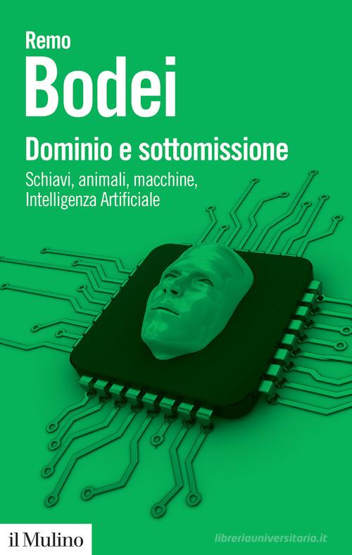 Dominio e sottomissione. Schiavi, animali, macchine, Intelligenza Artificiale di Remo Bodei edito da Il Mulino