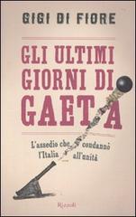Gli ultimi giorni di Gaeta. L'assedio che condannò l'Italia all'Unità di Gigi Di Fiore edito da Rizzoli
