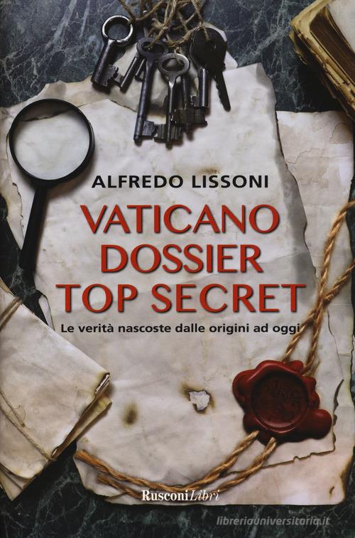 Vaticano dossier top secret. Le verità nascoste dalle origini ad oggi di Alfredo Lissoni edito da Rusconi Libri