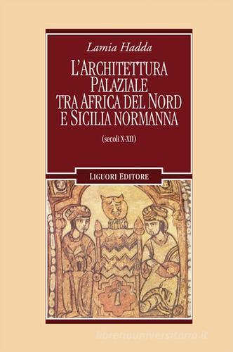 Architettura palaziale tra l'Africa del Nord e la Sicilia normanna (secoli X-XII) di Lamia Hadda edito da Liguori