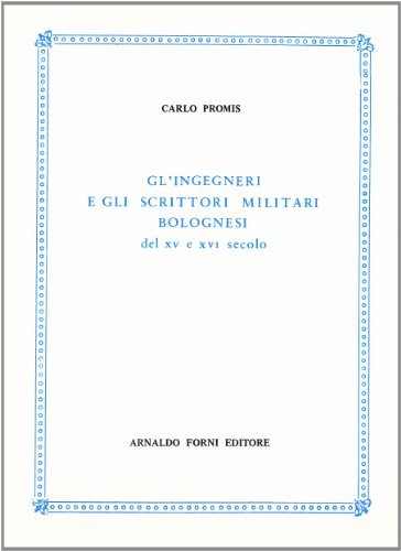 Gl' ingegneri e gli scrittori militari bolognesi del XV e XVI secolo (rist. anast. 1863) di Carlo Promis edito da Forni