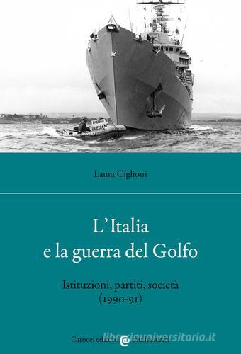 L' Italia e la guerra del golfo. Istituzioni, partiti, società (1990-91) di Laura Ciglioni edito da Carocci