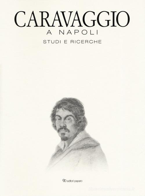 Caravaggio a Napoli. Studi e ricerche. Catalogo della mostra (Napoli, 11 aprile-14 luglio 2019). Ediz. a colori edito da Editori Paparo