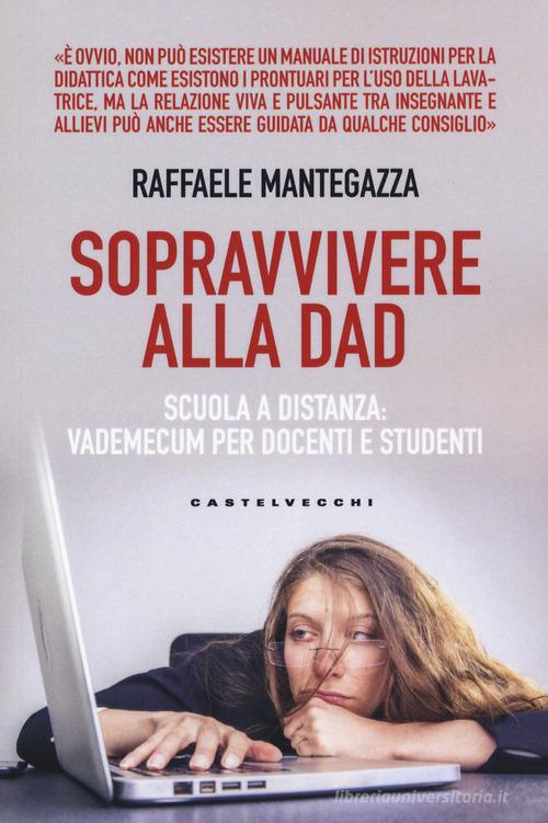 Sopravvivere alla DAD. Scuola a distanza: vademecum per docenti e studenti di Raffaele Mantegazza edito da Castelvecchi