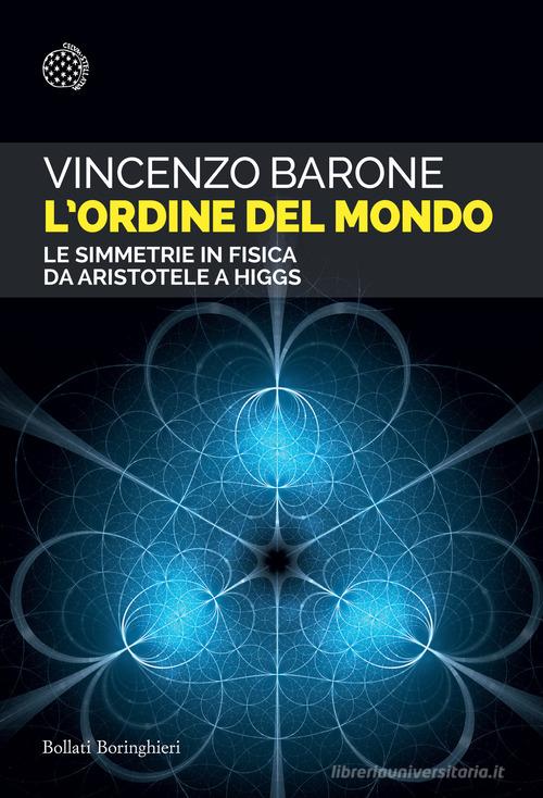 L'ordine del mondo. Le simmetrie in fisica da Aristotele a Higgs di Vincenzo Barone edito da Bollati Boringhieri