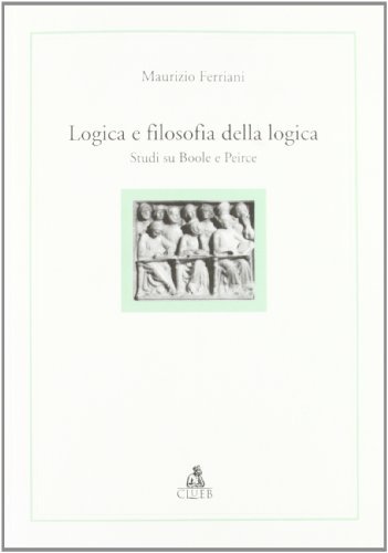 Logica e filosofia della logica. Studi su Boole e Peirce di Maurizio Ferriani edito da CLUEB