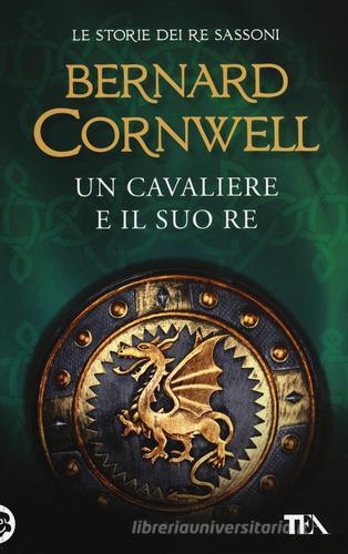Un cavaliere e il suo re. Le storie dei re sassoni di Bernard Cornwell edito da TEA