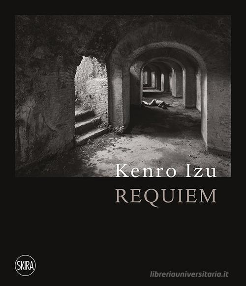 Kenro Izu. Requiem. Ediz. italiana e inglese di Malcolm Daniel, Massimo Osanna, Filippo Maggia edito da Skira