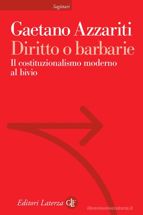 Diritto o barbarie. Il costituzionalismo moderno al bivio di Gaetano Azzariti edito da Laterza