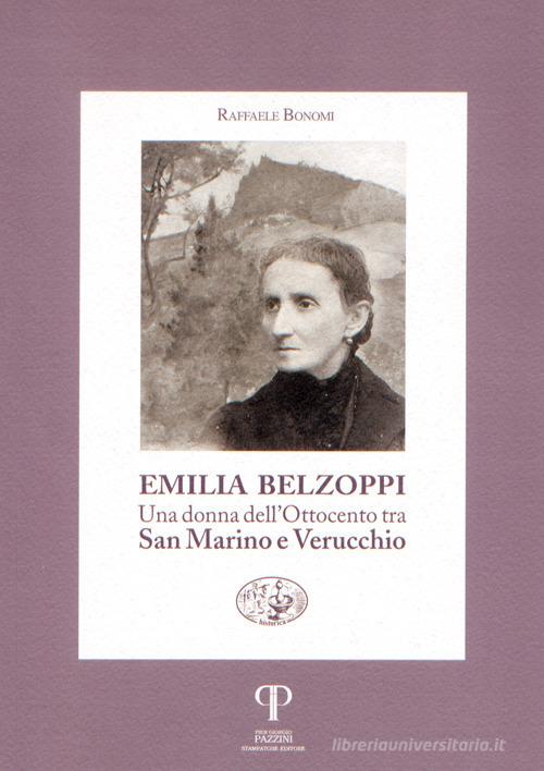 Emilia Belzoppi. Una donna dell'Ottocento tra San Marino e Verucchio di Raffaele Bonomi edito da Pazzini