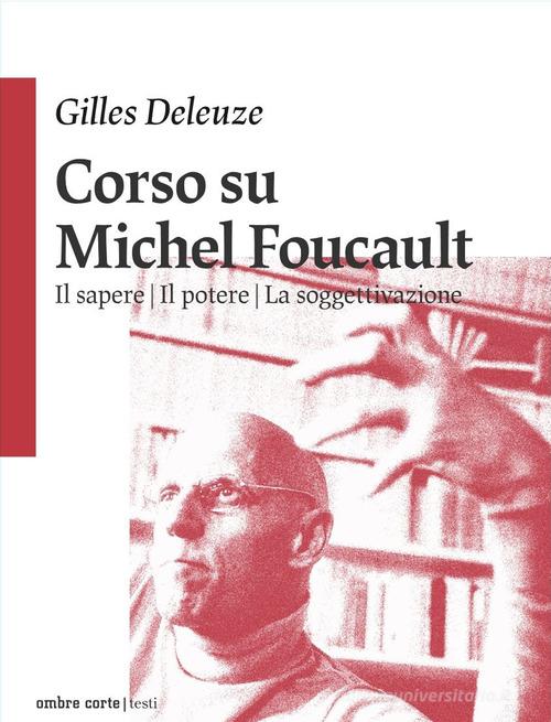 Corso su Michel Foucault: Il sapere-Il potere-La soggettivazione di Gilles Deleuze edito da Ombre Corte