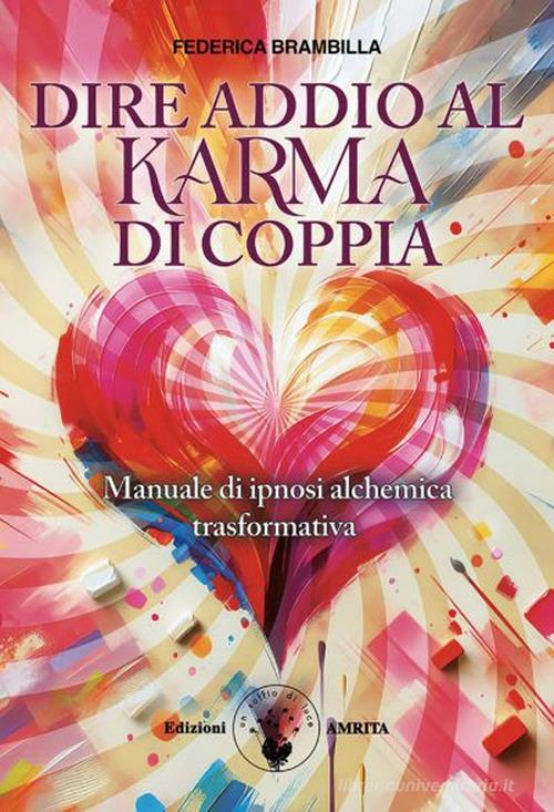 Dire addio al karma di coppia. Manuale di ipnosi alchemica trasformativa di Federica Brambilla edito da Amrita