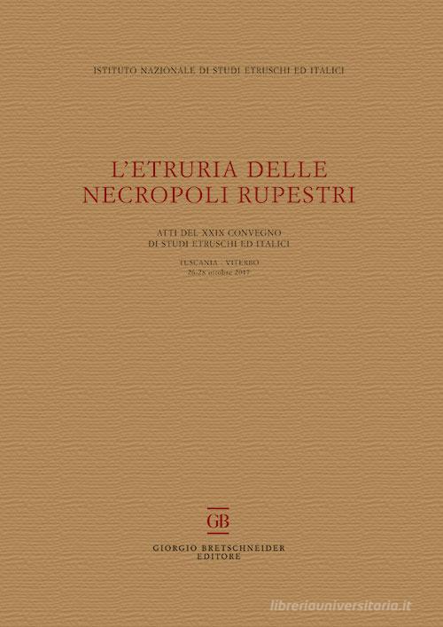 L' Etruria delle necropoli rupestri. Atti del 29° Convegno di Studi Etruschi ed Italici (Tuscania-Viterbo 26-28 ottobre 2017) edito da Bretschneider Giorgio
